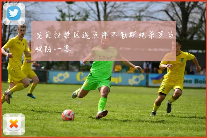 克瓦拉禁区造点那不勒斯绝杀罗马破防一幕