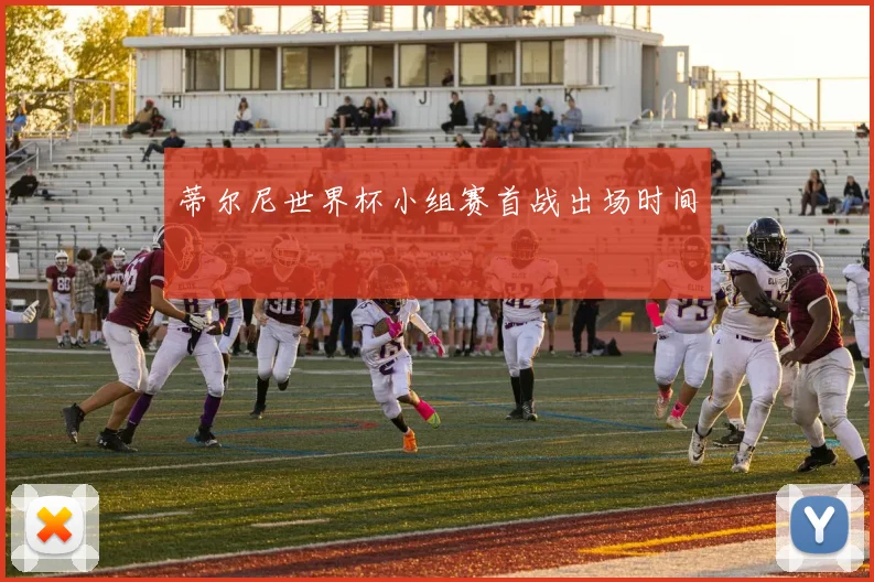 蒂尔尼世界杯小组赛首战出场时间