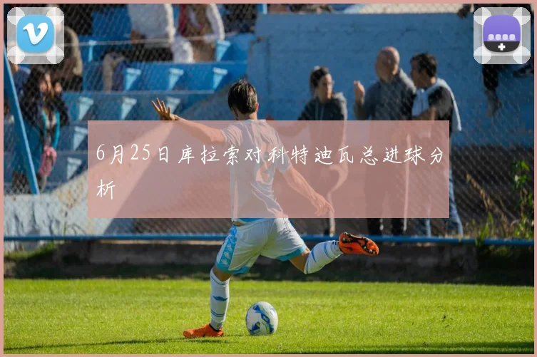 6月25日库拉索对科特迪瓦总进球分析