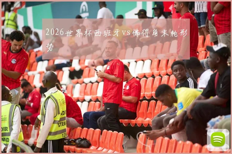 2026世界杯西班牙vs佛得角末轮形势