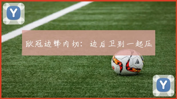 欧冠边锋内切:边后卫别一起压