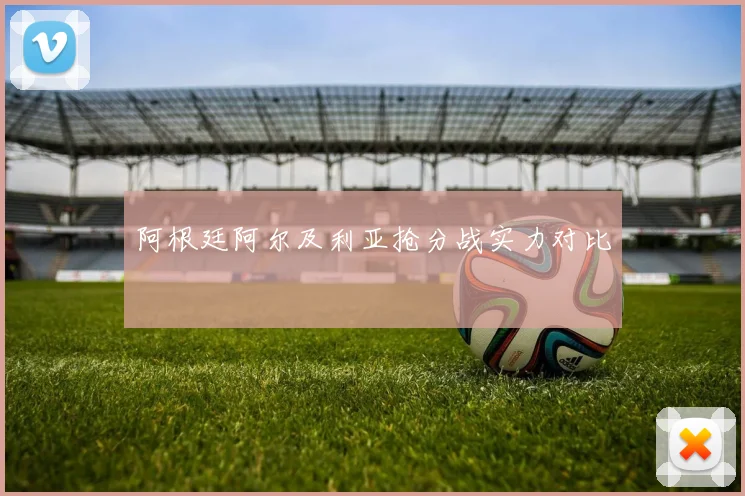 阿根廷阿尔及利亚抢分战实力对比