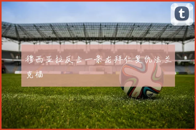 穆西亚拉反击一条龙拜仁复仇法兰克福