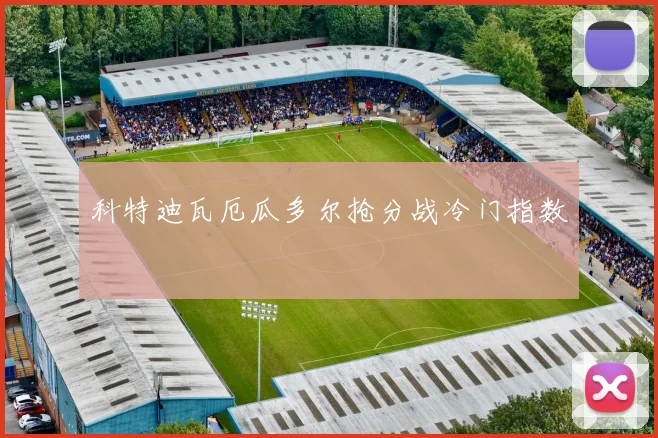 科特迪瓦厄瓜多尔抢分战冷门指数