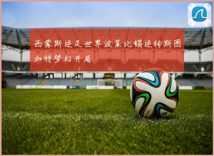 西蒙斯逆足世界波莱比锡逆转斯图加特梦幻开局